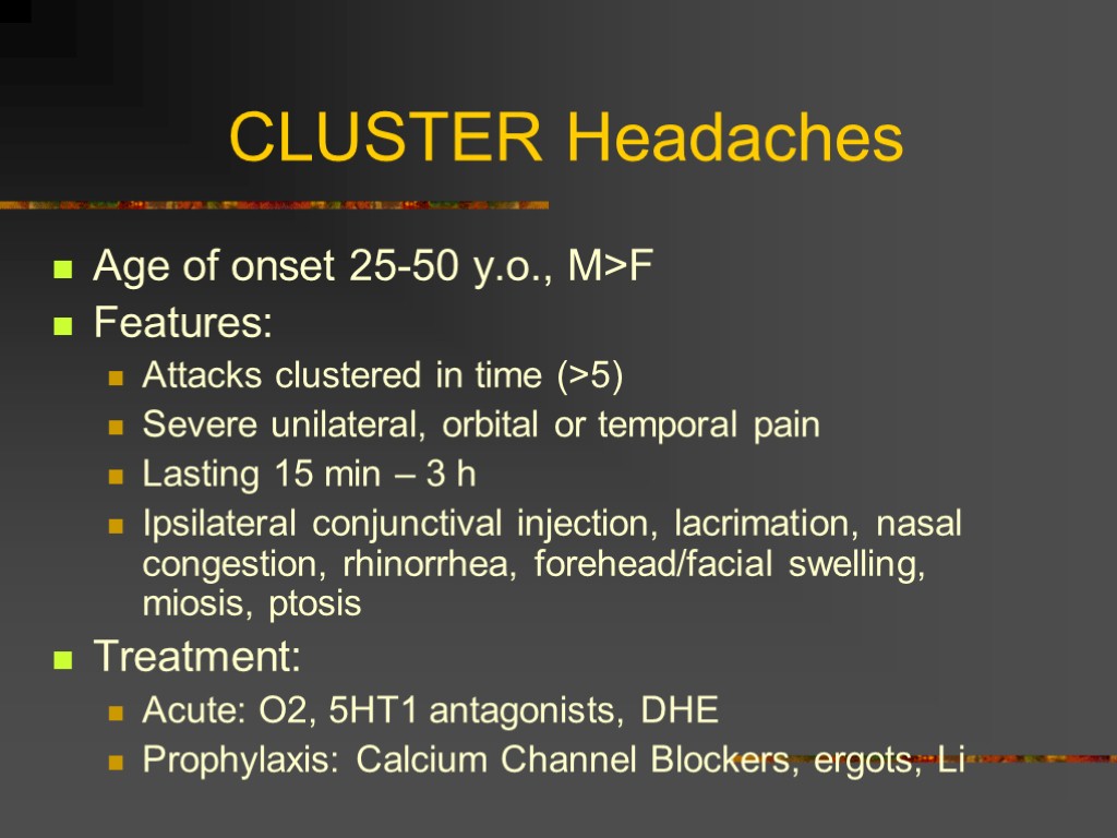 CLUSTER Headaches Age of onset 25-50 y.o., M>F Features: Attacks clustered in time (>5)